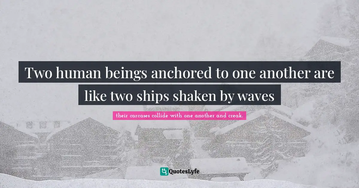 Two human beings anchored to one another are like two ships shaken by waves