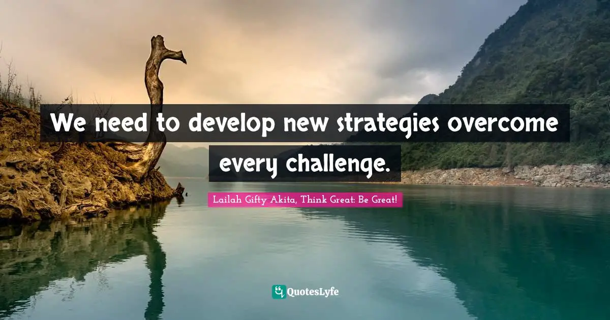 We need to develop new strategies overcome every challenge.