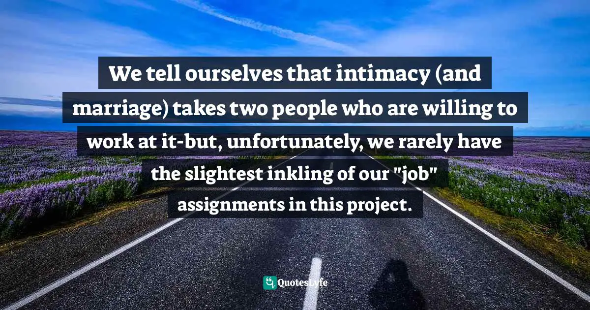 We tell ourselves that intimacy (and marriage) takes two people who are willing to work at it-but, unfortunately, we rarely have the slightest inkling of our "job" assignments in this project.