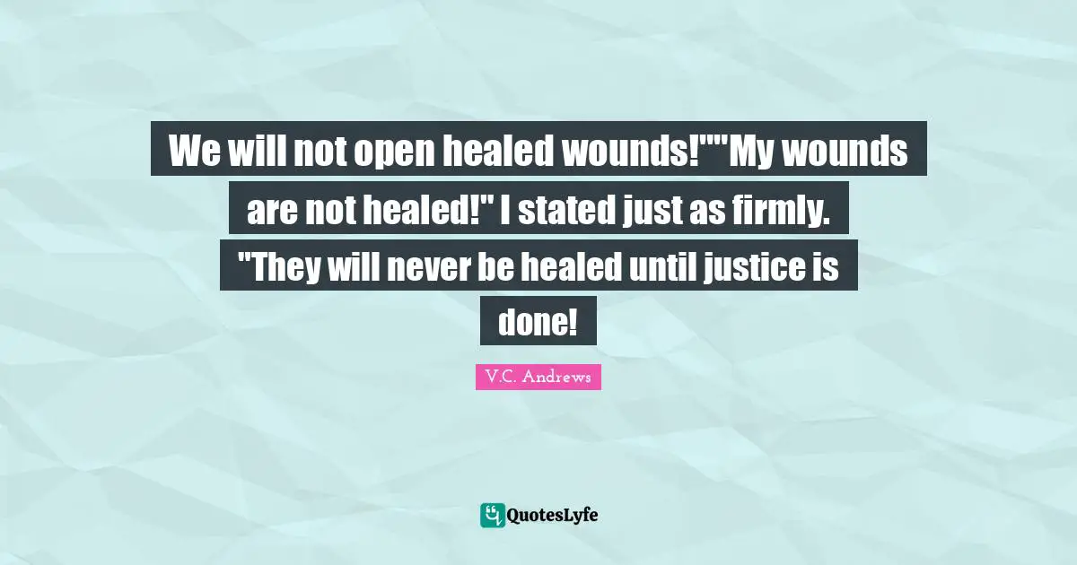 Petals On The Wind Quotes: "We will not open healed wounds!""My wounds are not healed!" I stated just as firmly. "They will never be healed until justice is done!"
