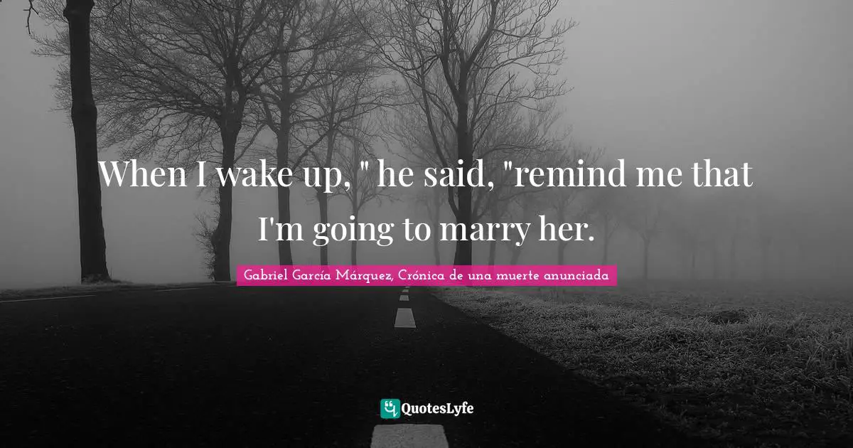 Gabriel García Márquez Quotes: "When I wake up, " he said, "remind me that I'm going to marry her."
