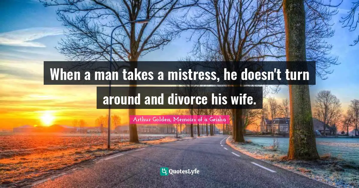 When a man takes a mistress, he doesn't turn around and divorce his wife.