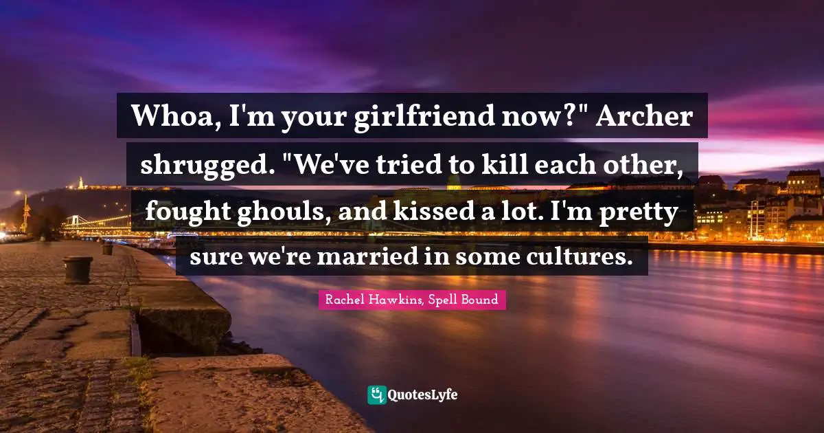 Whoa, I'm your girlfriend now?" Archer shrugged. "We've tried to kill each other, fought ghouls, and kissed a lot. I'm pretty sure we're married in some cultures.