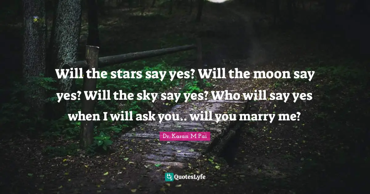 Will the stars say yes? Will the moon say yes? Will the sky say yes? Who will say yes when I will ask you.. will you marry me?