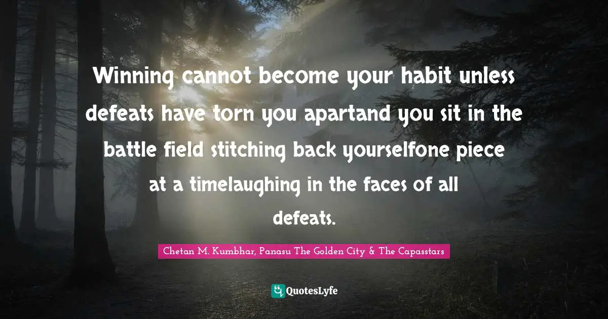Winning Attitude Quotes: "Winning cannot become your habit unless defeats have torn you apartand you sit in the battle field stitching back yourselfone piece at a timelaughing in the faces of all defeats."