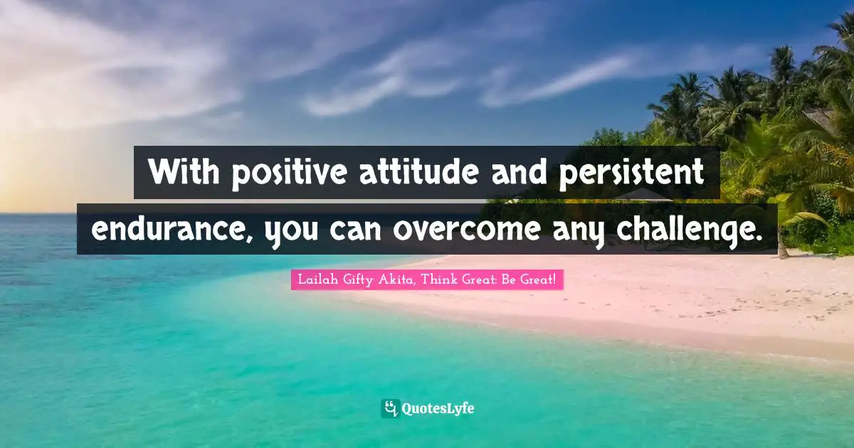 Determined Spirit Quotes: "With positive attitude and persistent endurance, you can overcome any challenge."
