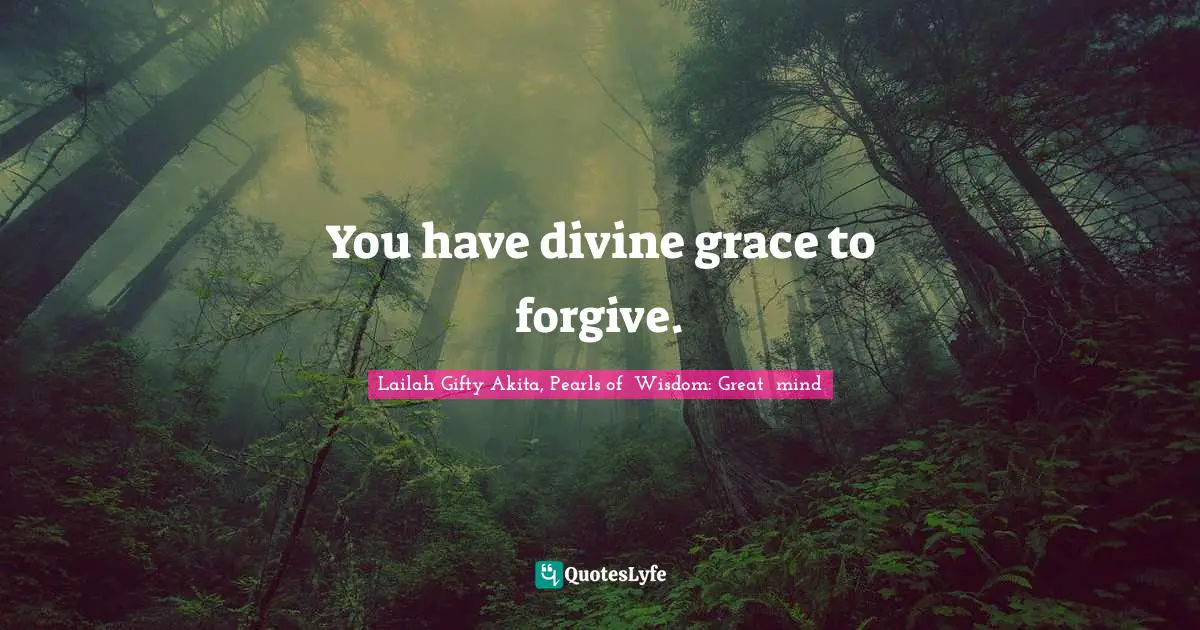 You have divine grace to forgive.