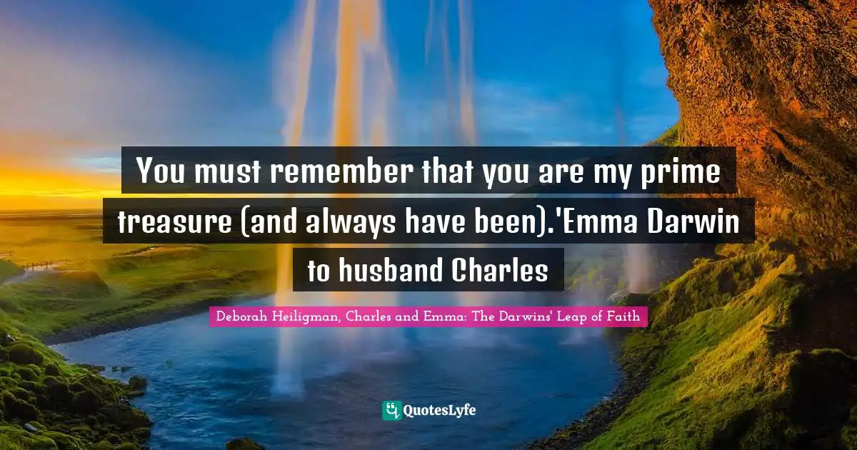 You must remember that you are my prime treasure (and always have been).'Emma Darwin to husband Charles