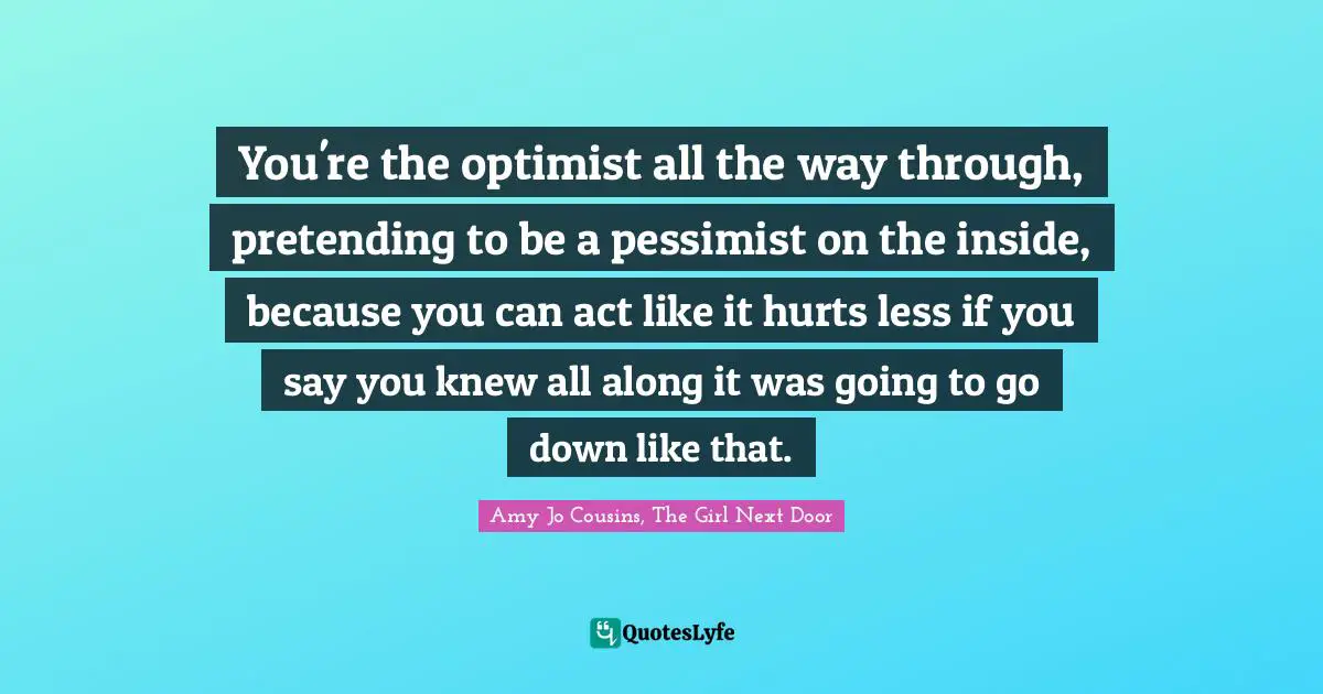 Tyler Quotes: "You're the optimist all the way through, pretending to be a pessimist on the inside, because you can act like it hurts less if you say you knew all along it was going to go down like that."