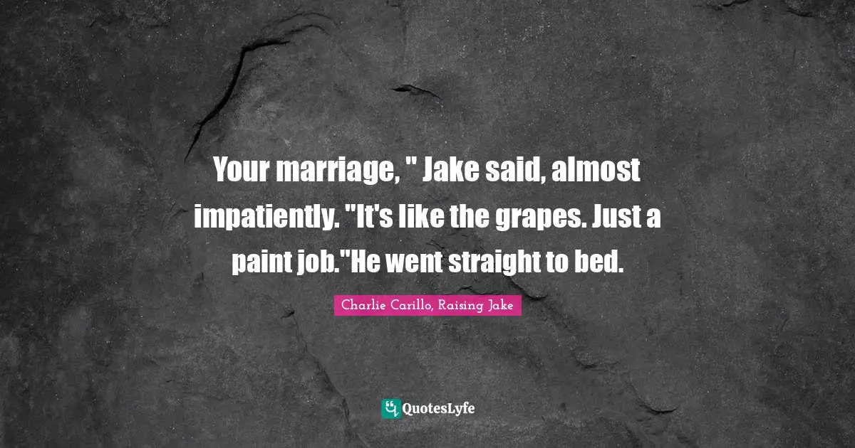 Your marriage, " Jake said, almost impatiently. "It's like the grapes. Just a paint job."He went straight to bed.