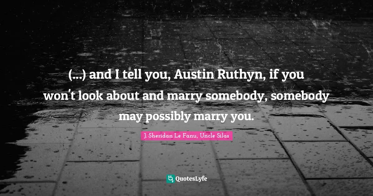 (...) and I tell you, Austin Ruthyn, if you won't look about and marry somebody, somebody may possibly marry you.