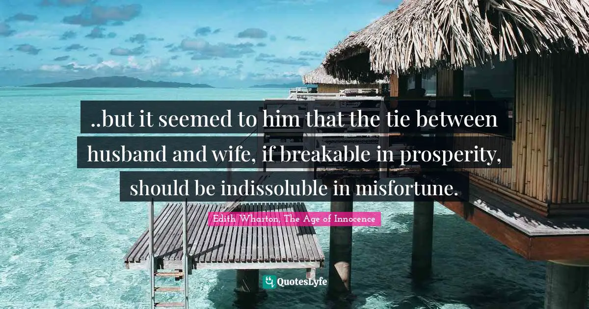 ..but it seemed to him that the tie between husband and wife, if breakable in prosperity, should be indissoluble in misfortune.