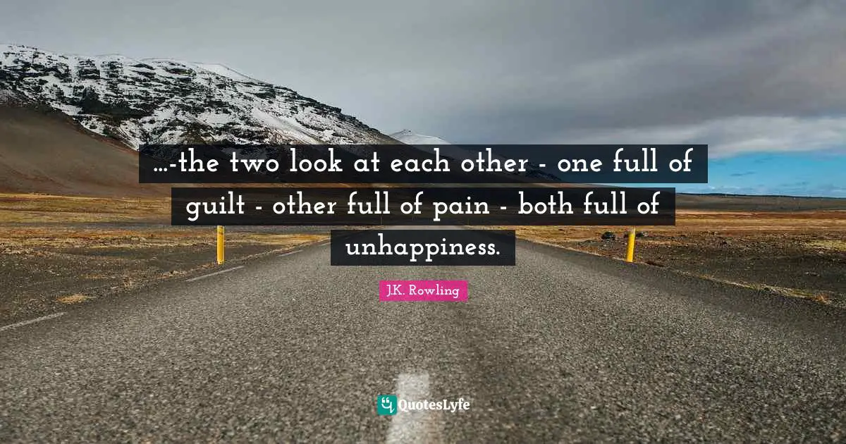 ...-the two look at each other - one full of guilt - other full of pain - both full of unhappiness.