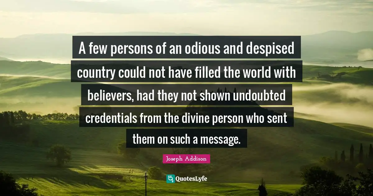 Credentials Quotes: "A few persons of an odious and despised country could not have filled the world with believers, had they not shown undoubted credentials from the divine person who sent them on such a message."