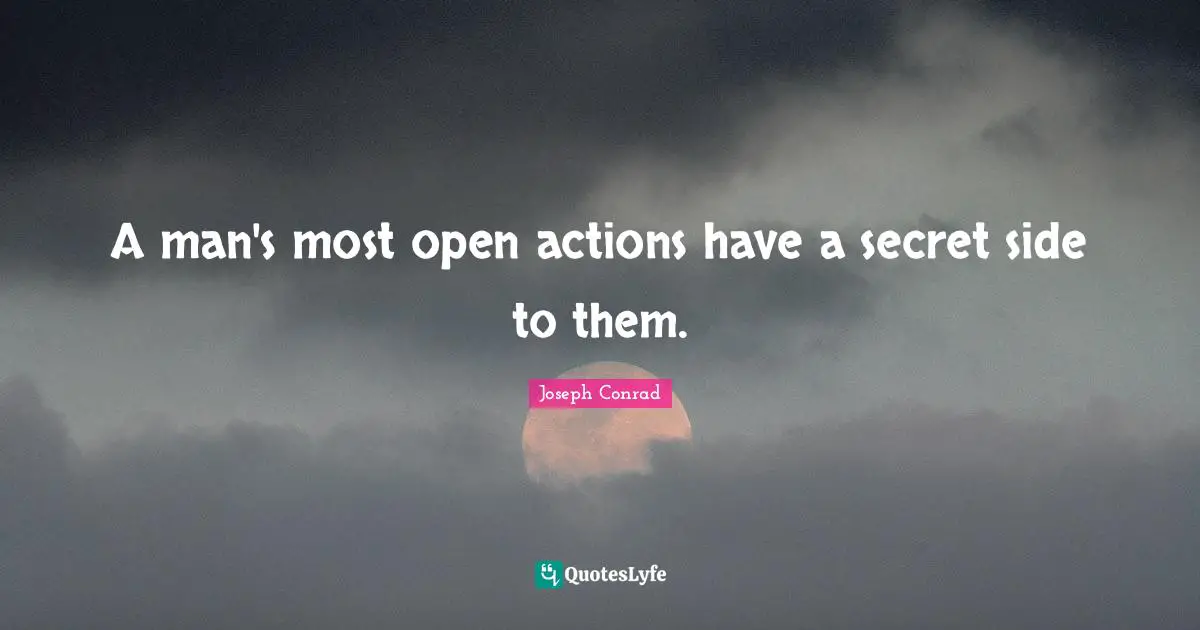 A man's most open actions have a secret side to them.