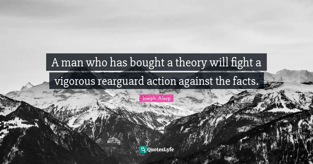 A man who has bought a theory will fight a vigorous rearguard action against the facts.