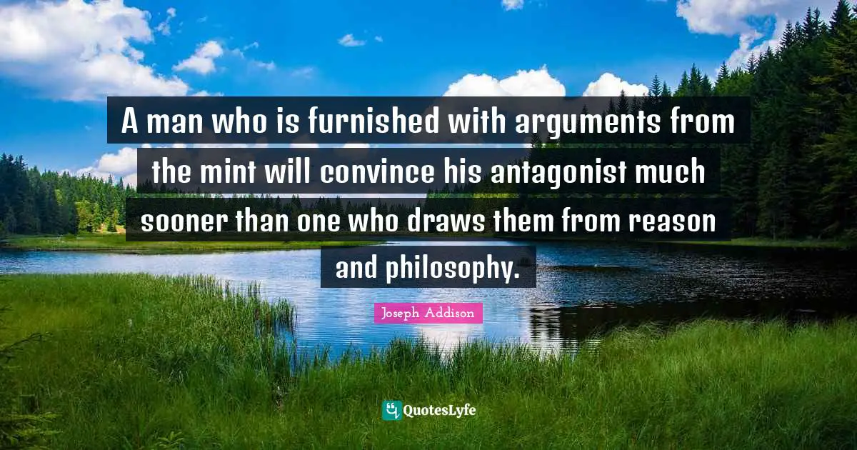 Convince Quotes: "A man who is furnished with arguments from the mint will convince his antagonist much sooner than one who draws them from reason and philosophy."