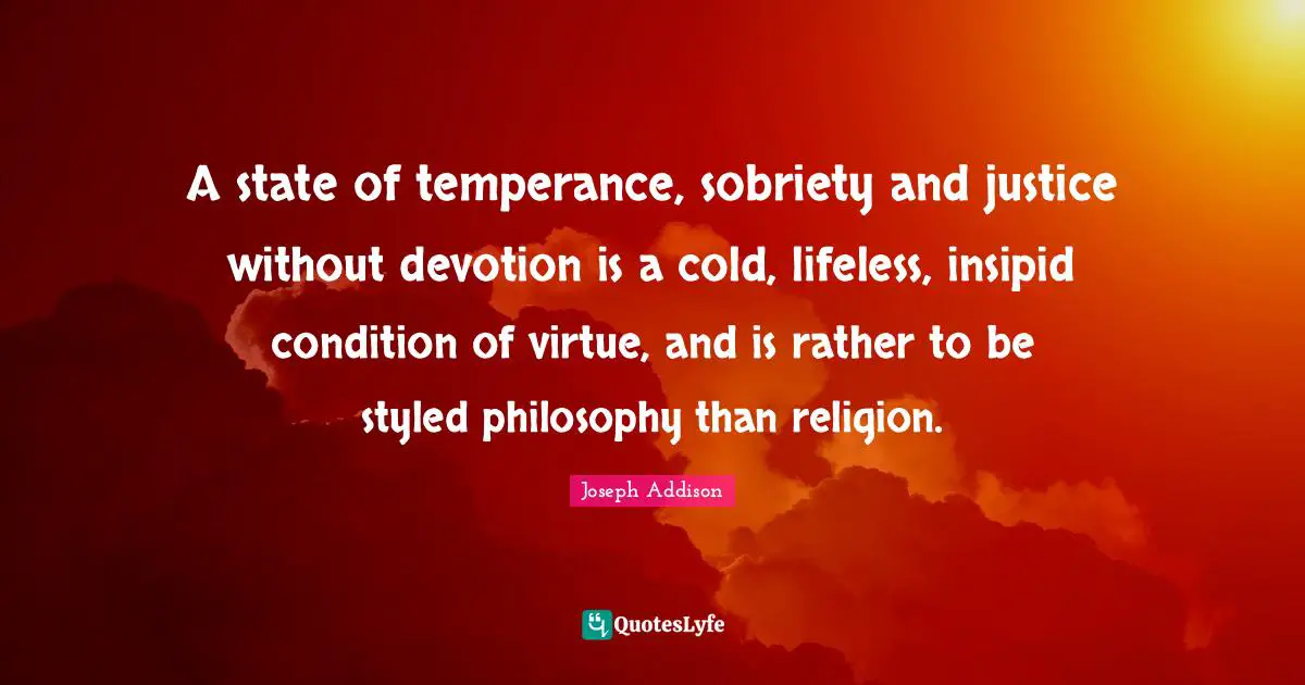 Lifeless Quotes: "A state of temperance, sobriety and justice without devotion is a cold, lifeless, insipid condition of virtue, and is rather to be styled philosophy than religion."