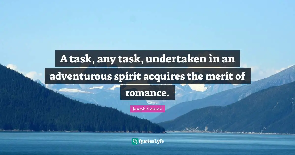 Adventurous Quotes: "A task, any task, undertaken in an adventurous spirit acquires the merit of romance."