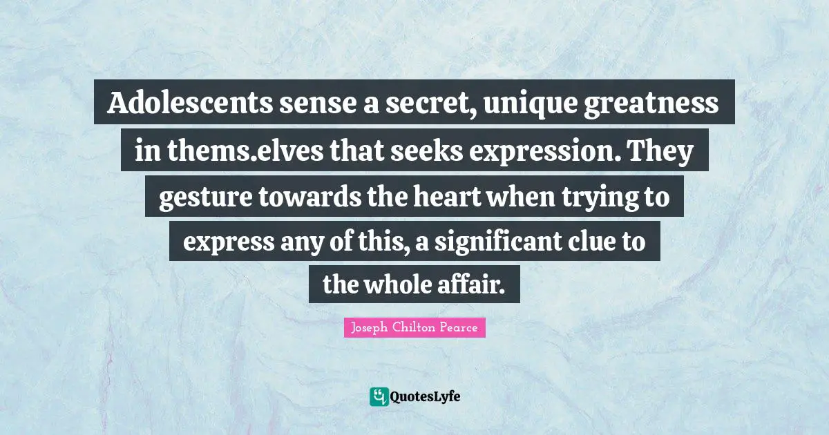 Clue Quotes: "Adolescents sense a secret, unique greatness in thems.elves that seeks expression. They gesture towards the heart when trying to express any of this, a significant clue to the whole affair."