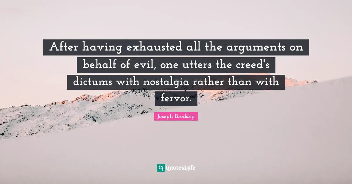 Behalf Quotes: "After having exhausted all the arguments on behalf of evil, one utters the creed's dictums with nostalgia rather than with fervor."