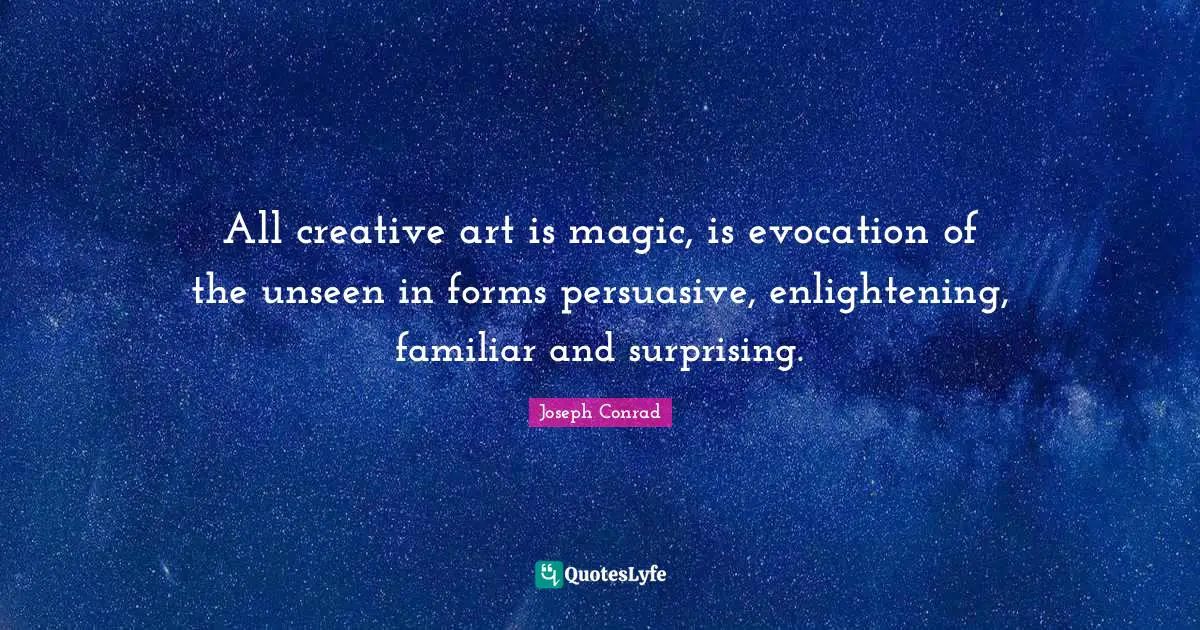 Familiar Quotes: "All creative art is magic, is evocation of the unseen in forms persuasive, enlightening, familiar and surprising."