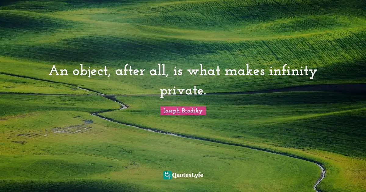 An object, after all, is what makes infinity private.
