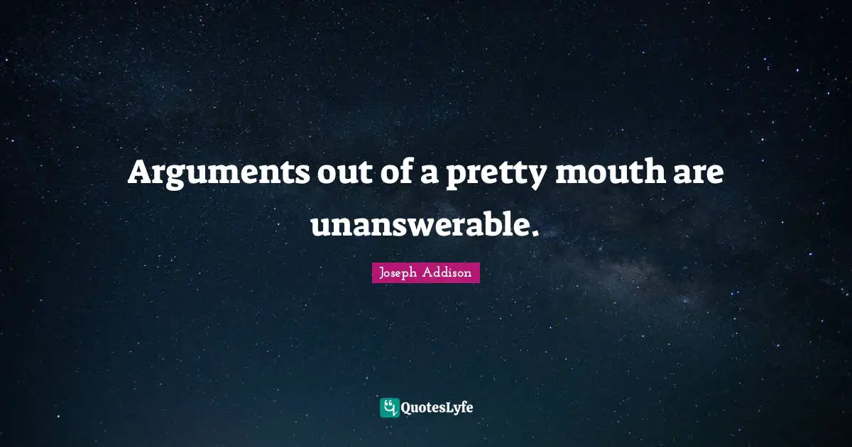 Arguments out of a pretty mouth are unanswerable.
