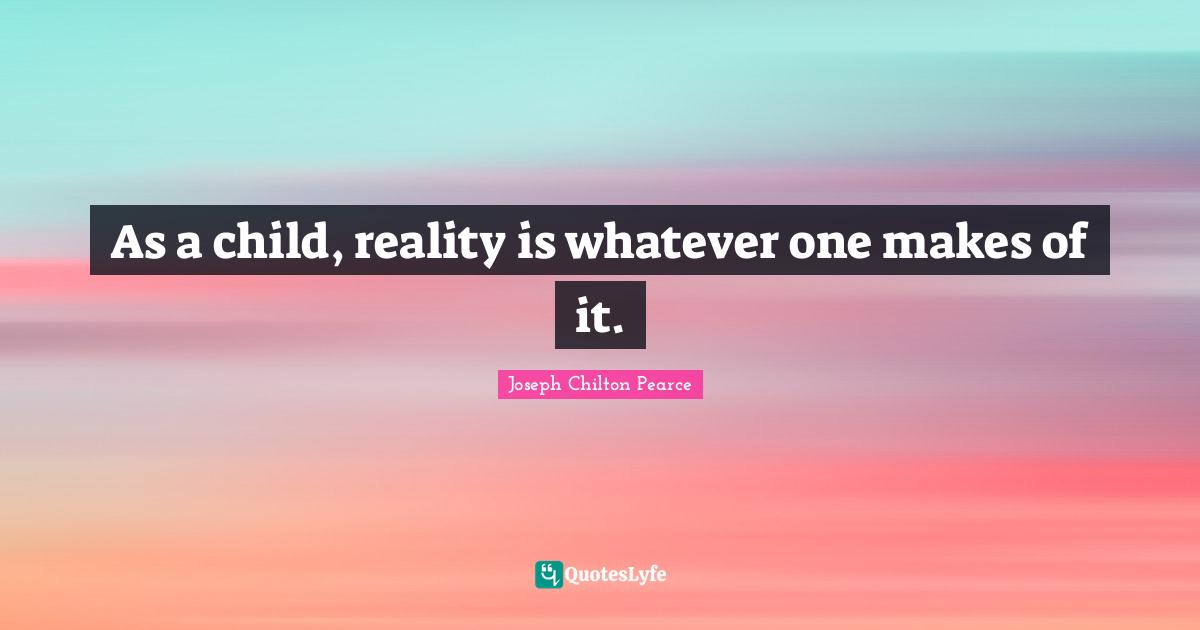 As a child, reality is whatever one makes of it.
