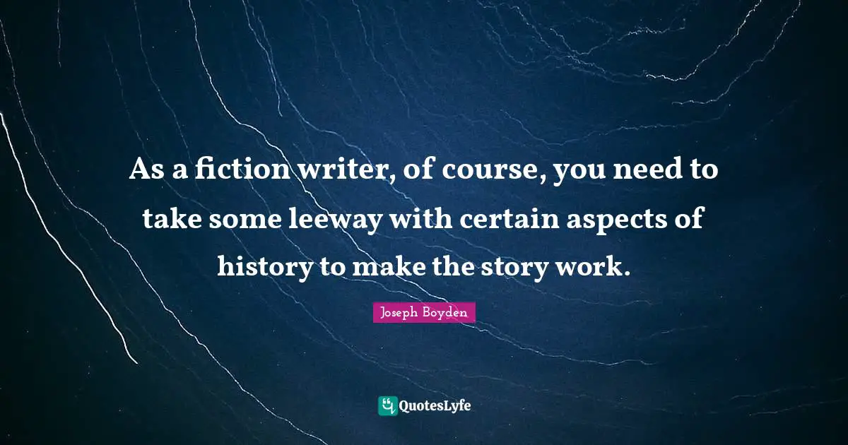 As a fiction writer, of course, you need to take some leeway with certain aspects of history to make the story work.