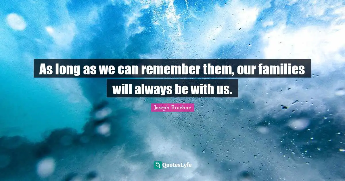 As long as we can remember them, our families will always be with us.