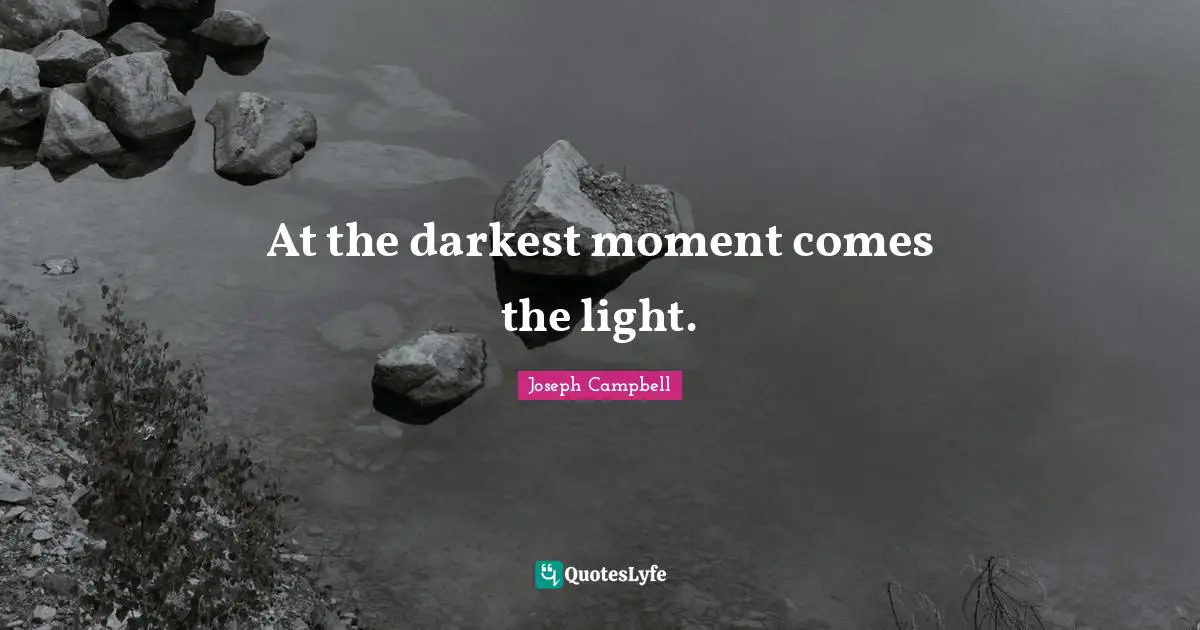 Joseph Campbell Quotes: "At the darkest moment comes the light."