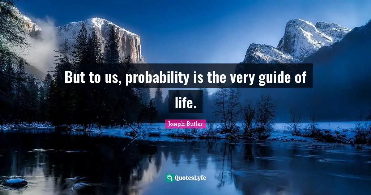 But to us, probability is the very guide of life.