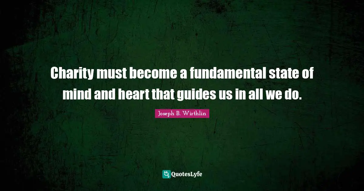 Charity must become a fundamental state of mind and heart that guides us in all we do.