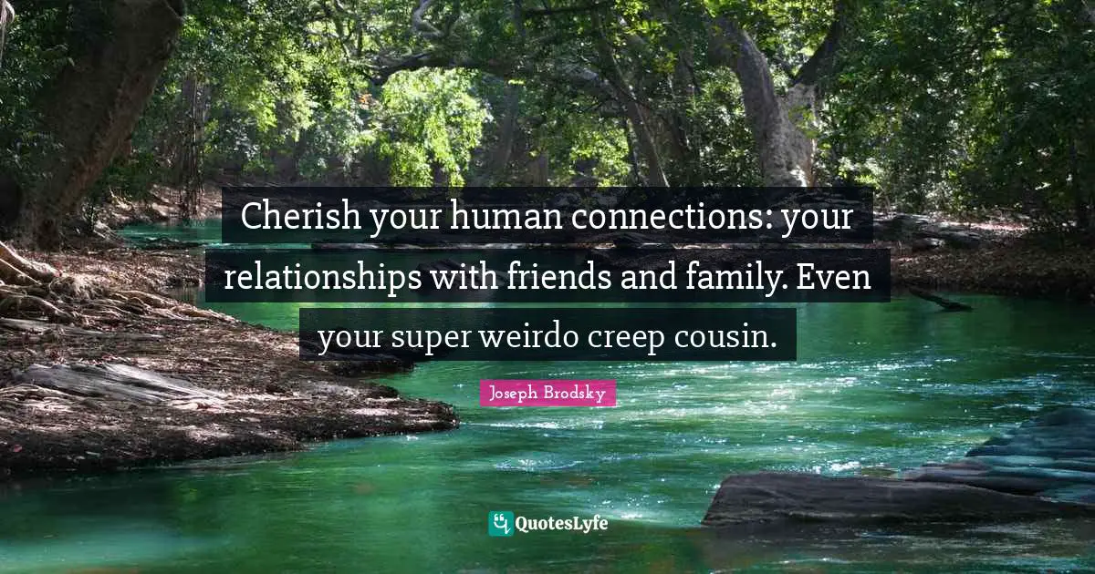 Relatives And Friends Quotes: "Cherish your human connections: your relationships with friends and family. Even your super weirdo creep cousin."
