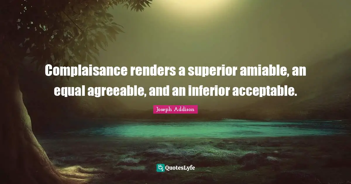 Complaisance renders a superior amiable, an equal agreeable, and an inferior acceptable.