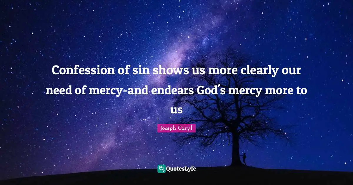 Confession of sin shows us more clearly our need of mercy-and endears God's mercy more to us