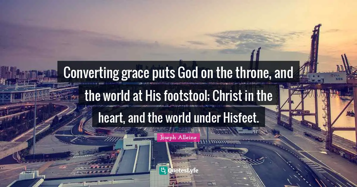 Thrones Quotes: "Converting grace puts God on the throne, and the world at His footstool; Christ in the heart, and the world under Hisfeet."