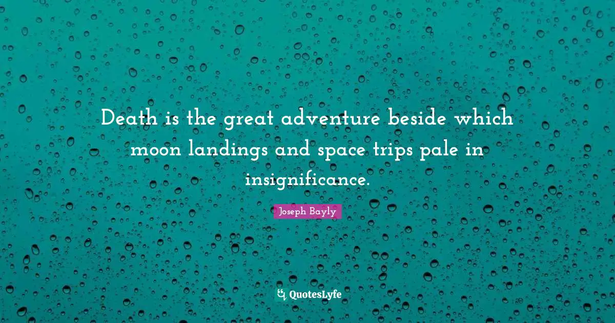 Insignificance Quotes: "Death is the great adventure beside which moon landings and space trips pale in insignificance."