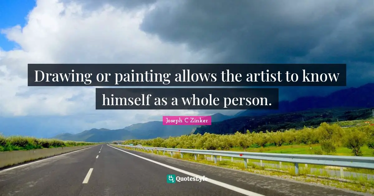 Drawing or painting allows the artist to know himself as a whole person.