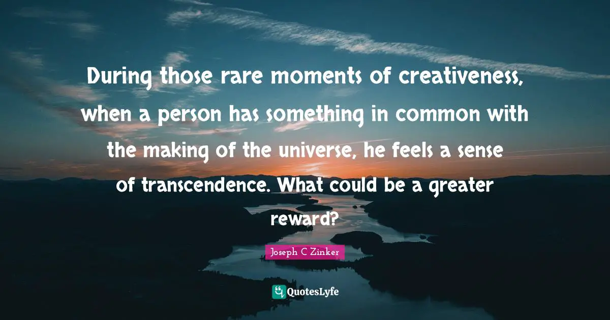Creativeness Quotes: "During those rare moments of creativeness, when a person has something in common with the making of the universe, he feels a sense of transcendence. What could be a greater reward?"