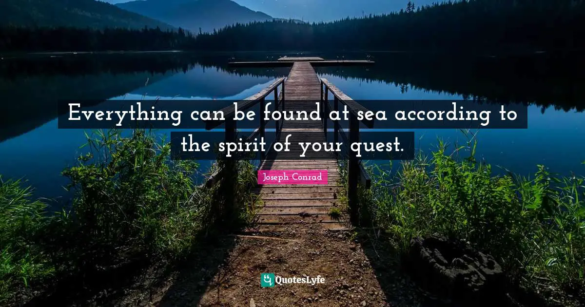 Everything can be found at sea according to the spirit of your quest.