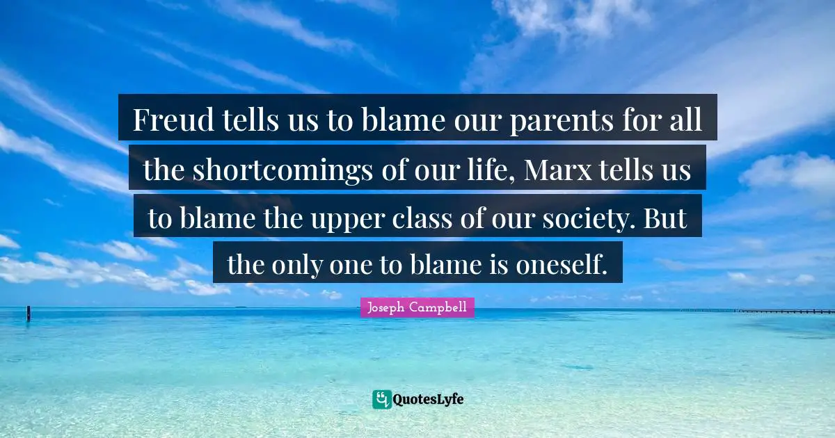 Upper Class Quotes: "Freud tells us to blame our parents for all the shortcomings of our life, Marx tells us to blame the upper class of our society. But the only one to blame is oneself."