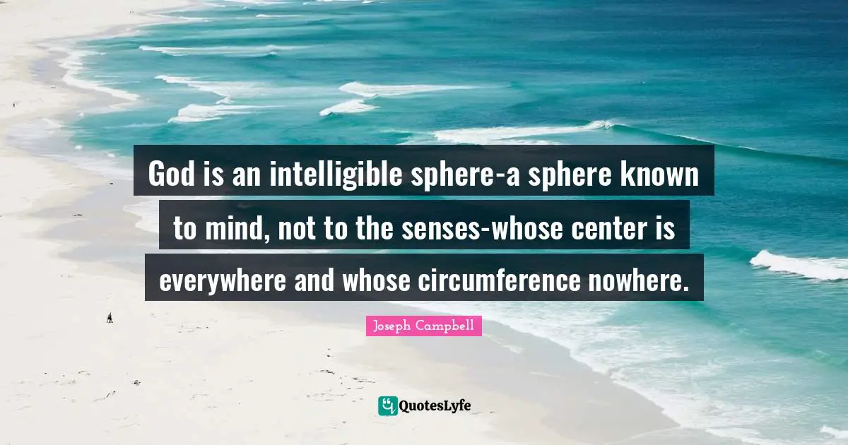 God is an intelligible sphere-a sphere known to mind, not to the senses-whose center is everywhere and whose circumference nowhere.