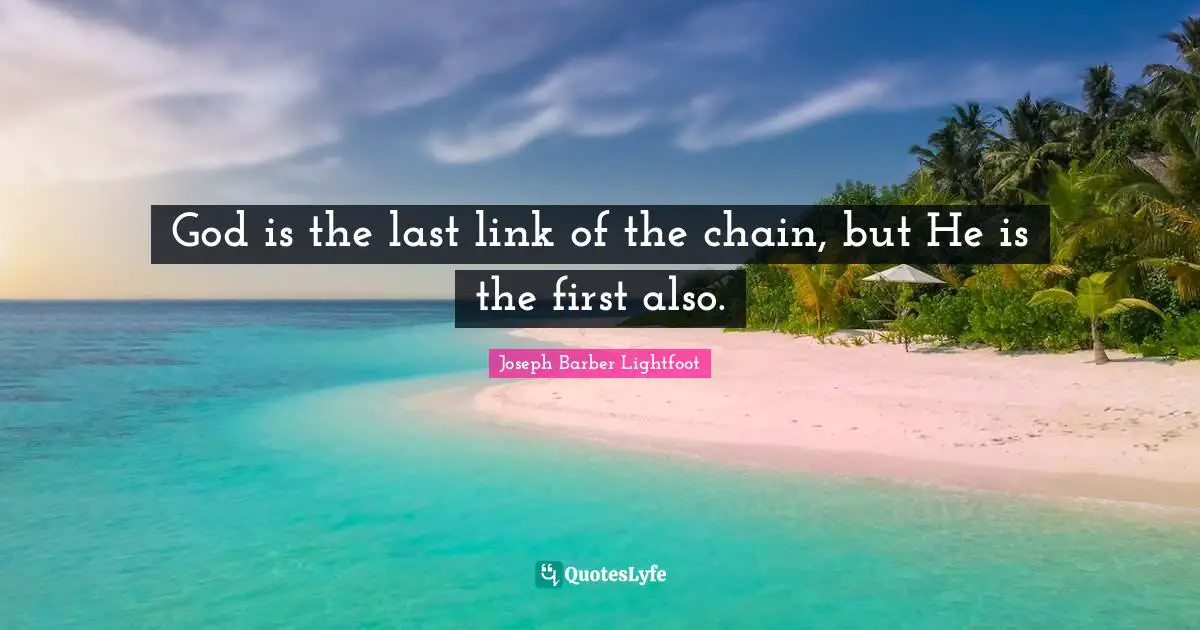 God is the last link of the chain, but He is the first also.