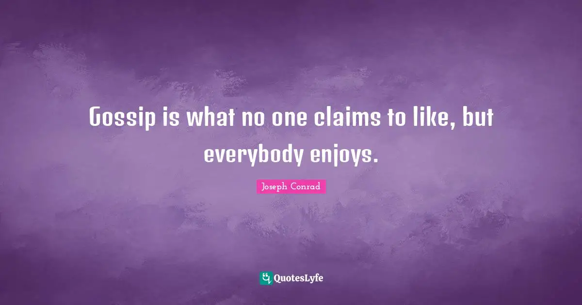 Joseph Conrad Quotes: "Gossip is what no one claims to like, but everybody enjoys."