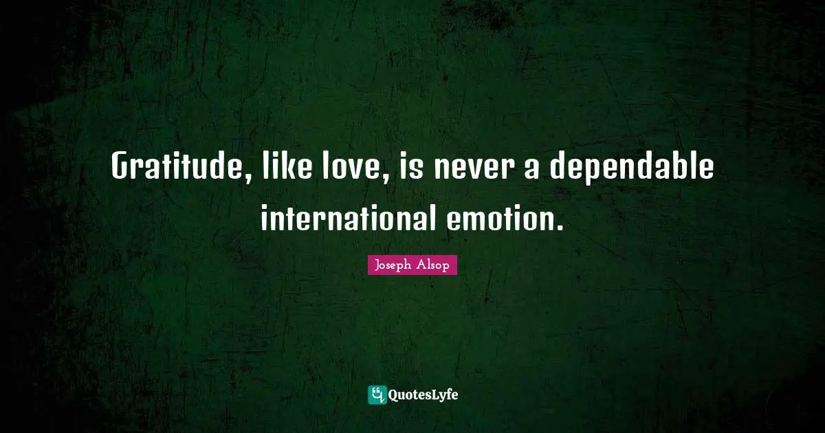 Gratitude, like love, is never a dependable international emotion.