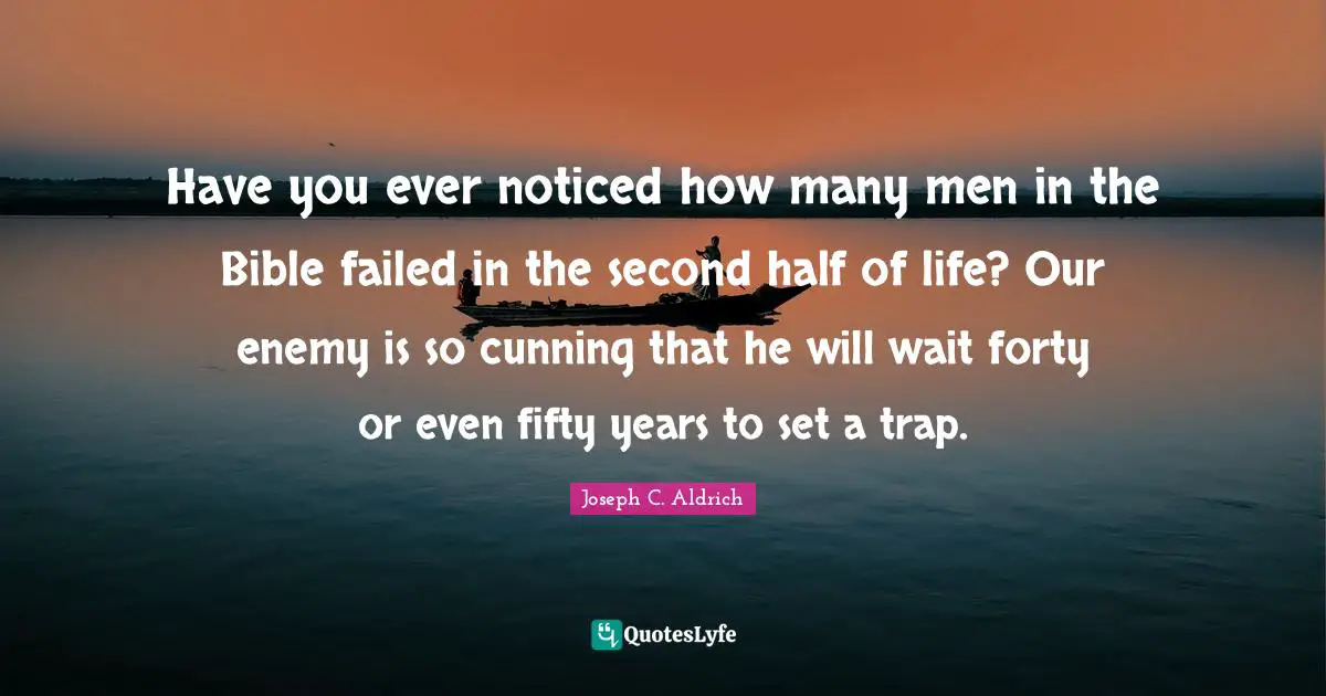 Have you ever noticed how many men in the Bible failed in the second half of life? Our enemy is so cunning that he will wait forty or even fifty years to set a trap.