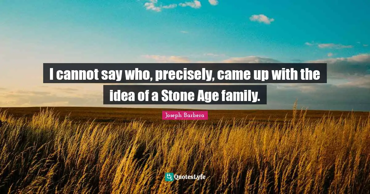 I cannot say who, precisely, came up with the idea of a Stone Age family.