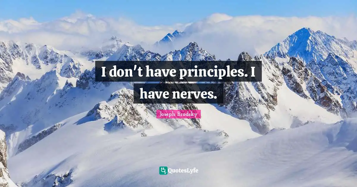 I don't have principles. I have nerves.